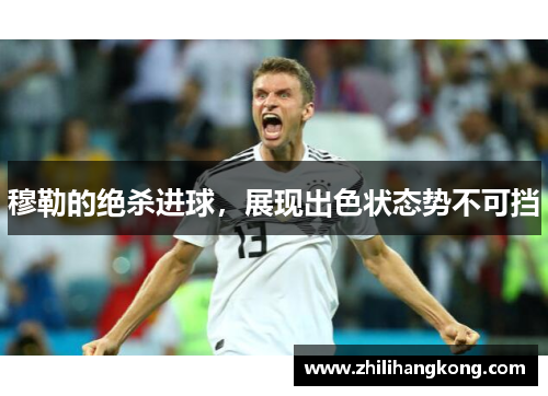 穆勒的绝杀进球，展现出色状态势不可挡