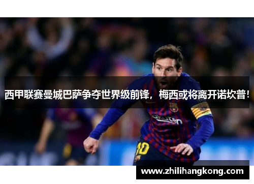 西甲联赛曼城巴萨争夺世界级前锋，梅西或将离开诺坎普！