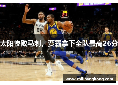太阳惨败马刺，贾霸拿下全队最高26分