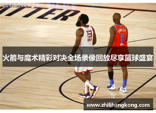 火箭与魔术精彩对决全场录像回放尽享篮球盛宴