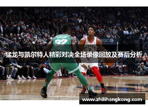 猛龙与凯尔特人精彩对决全场录像回放及赛后分析
