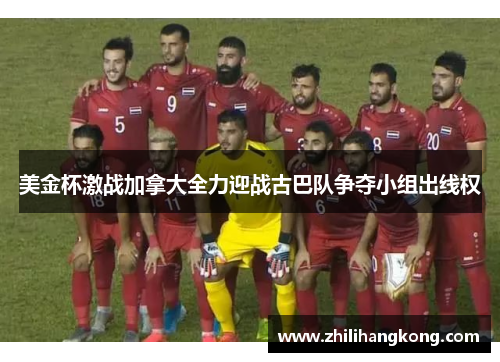 美金杯激战加拿大全力迎战古巴队争夺小组出线权