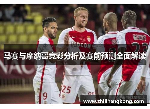 马赛与摩纳哥竞彩分析及赛前预测全面解读