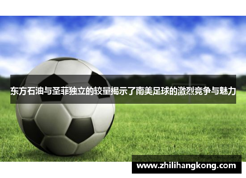 东方石油与圣菲独立的较量揭示了南美足球的激烈竞争与魅力