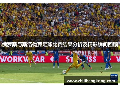 俄罗斯与斯洛伐克足球比赛结果分析及精彩瞬间回顾