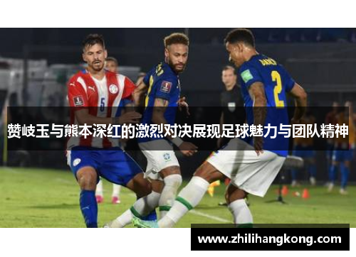 赞岐玉与熊本深红的激烈对决展现足球魅力与团队精神