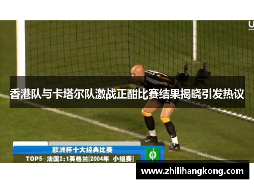 香港队与卡塔尔队激战正酣比赛结果揭晓引发热议