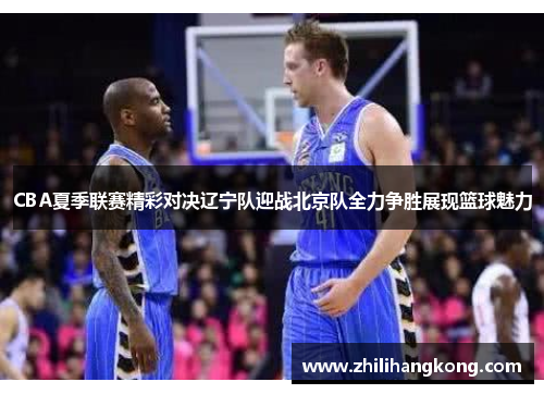 CBA夏季联赛精彩对决辽宁队迎战北京队全力争胜展现篮球魅力