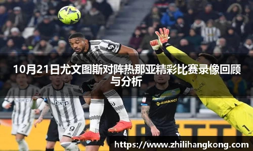 熊猫体育10月21日尤文图斯对阵热那亚精彩比赛录像回顾与分析