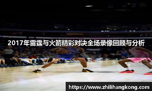 2017年雷霆与火箭精彩对决全场录像回顾与分析